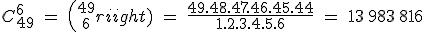 3$ C_{49}^{6}\ =\ {49 \choose 6}\ =\ \frac{49.48.47.46.45.44}{1.2.3.4.5.6}\ =\ 13\,983\,816
